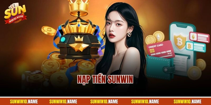 Nạp Tiền Sunwin - Hướng Dẫn Quy Trình Tăng Vốn Chuẩn 2025 