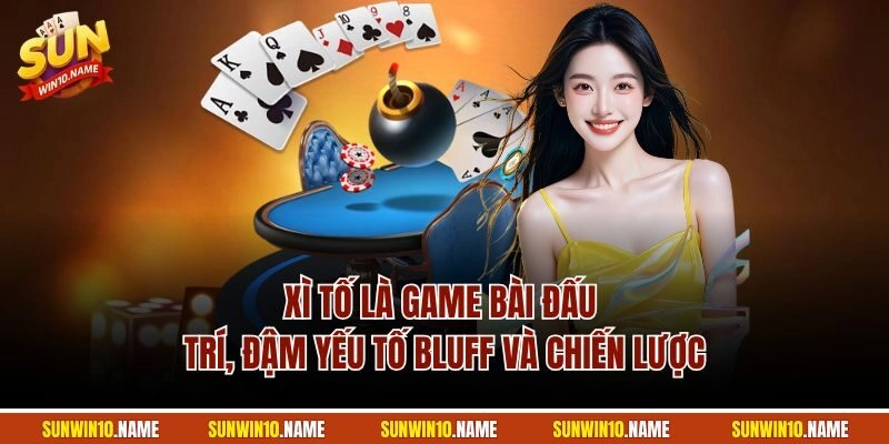 Xì Tố là game bài đấu trí, đậm yếu tố bluff và chiến lược