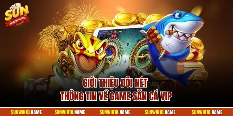 Giới thiệu đôi nét thông tin về game săn cá VIP