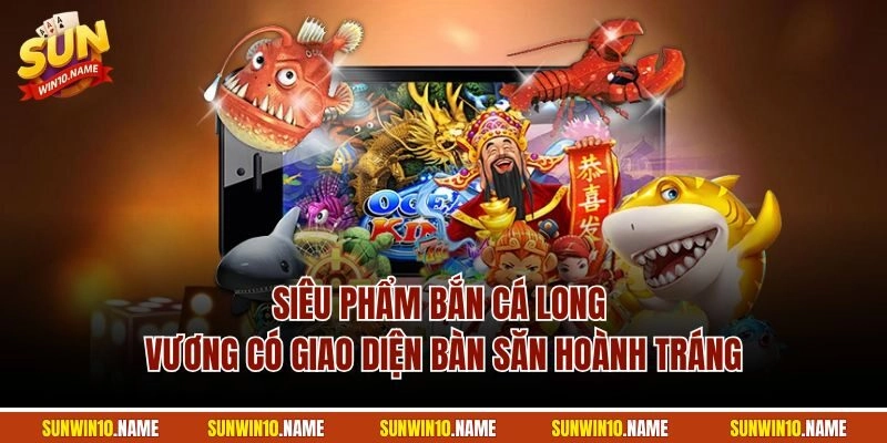 Siêu phẩm bắn cá Long Vương có giao diện bàn săn hoành tráng